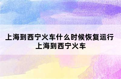 上海到西宁火车什么时候恢复运行 上海到西宁火车